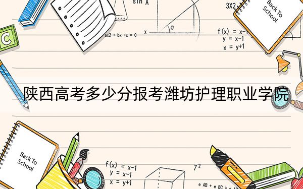 陕西高考多少分报考潍坊护理职业学院？2024年文科录取分379分 理科录取分341分