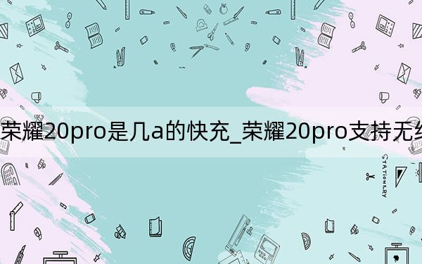 荣耀20pro是几a的快充_荣耀20pro支持无线快充吗