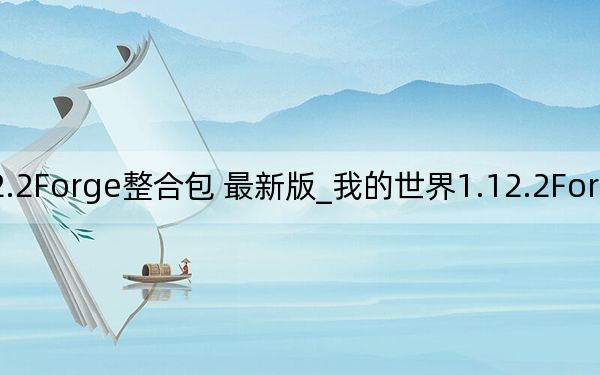 我的世界1.12.2Forge整合包 最新版_我的世界1.12.2Forge整合包 最新版免费下载