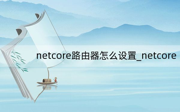 netcore路由器怎么设置_netcore