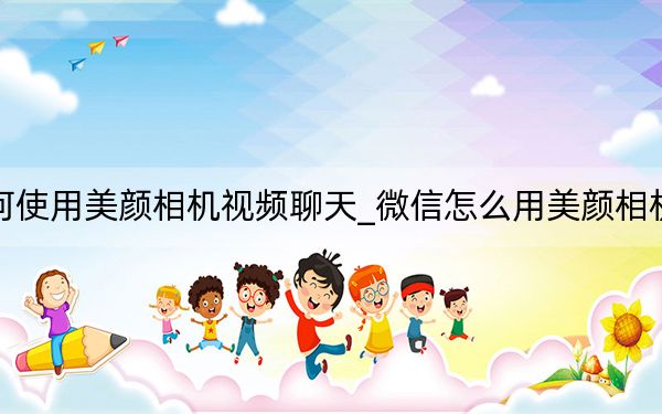 微信如何使用美颜相机视频聊天_微信怎么用美颜相机视频聊天