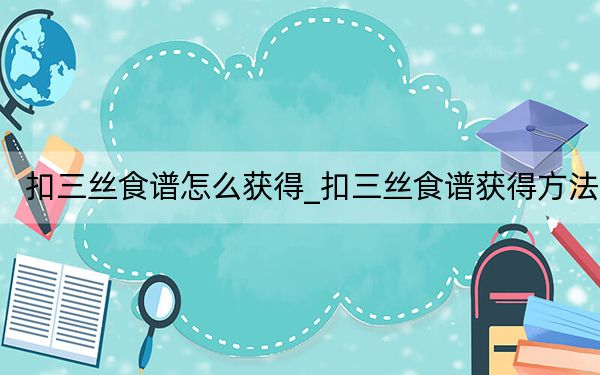 扣三丝食谱怎么获得_扣三丝食谱获得方法