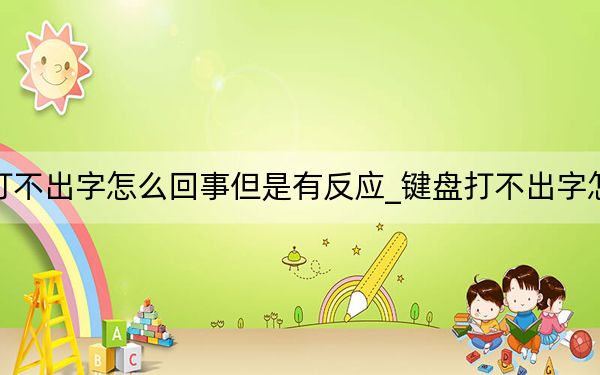 键盘打不出字怎么回事但是有反应_键盘打不出字怎么回事