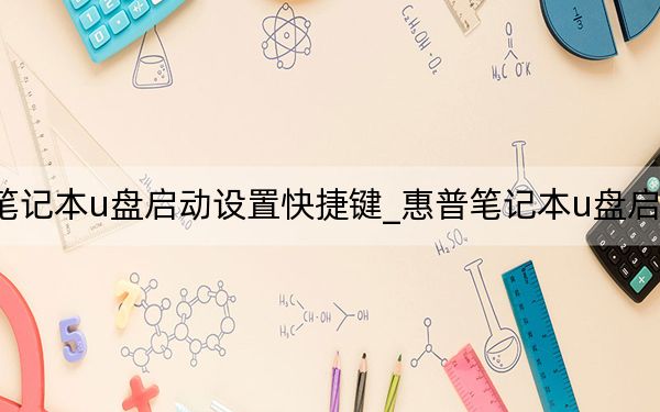 惠普笔记本u盘启动设置快捷键_惠普笔记本u盘启动快捷键