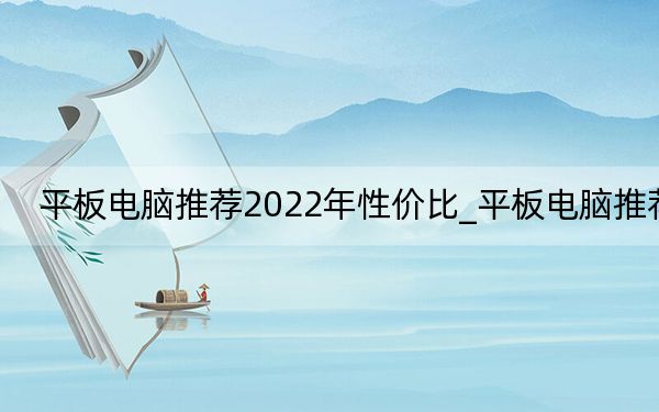 平板电脑推荐2022年性价比_平板电脑推荐
