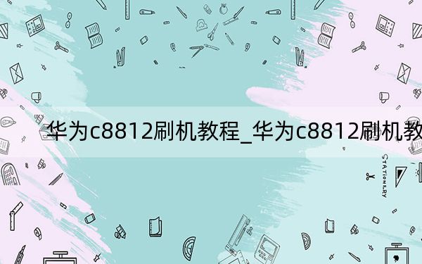 华为c8812刷机教程_华为c8812刷机教程