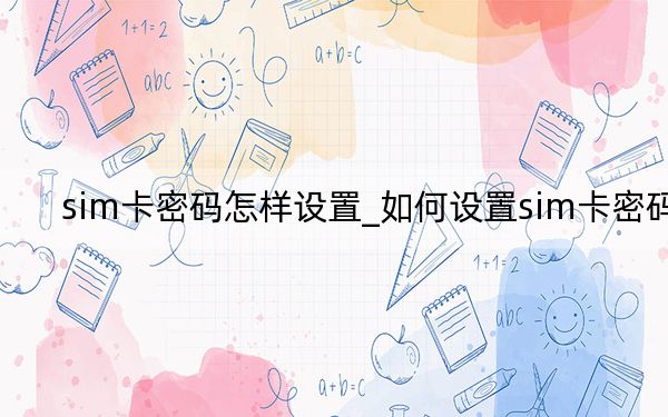 sim卡密码怎样设置_如何设置sim卡密码