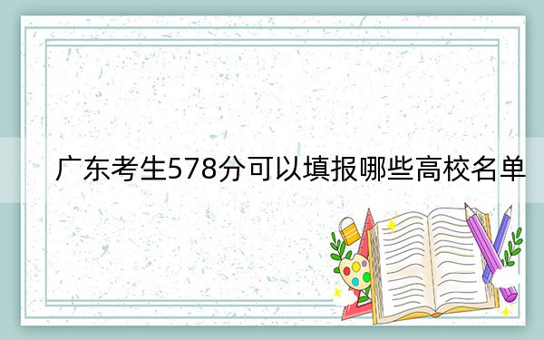广东考生578分可以填报哪些高校名单？ 2025年高考可以填报29所大学