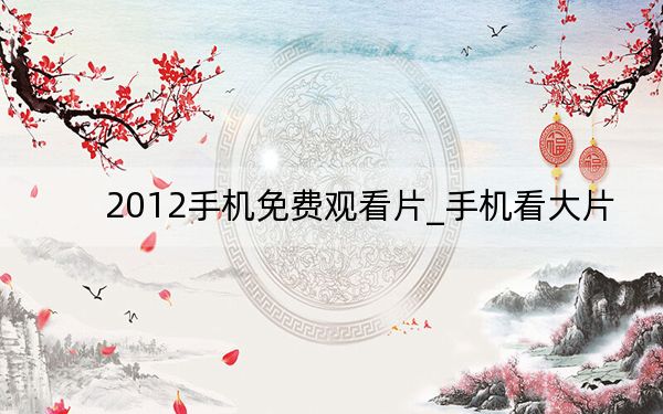 2012手机免费观看片_手机看大片
