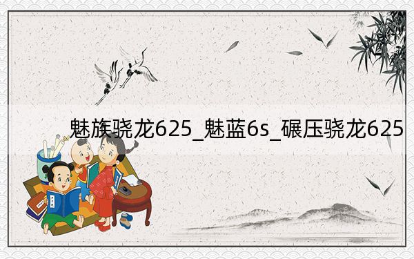 魅族骁龙625_魅蓝6s_碾压骁龙625