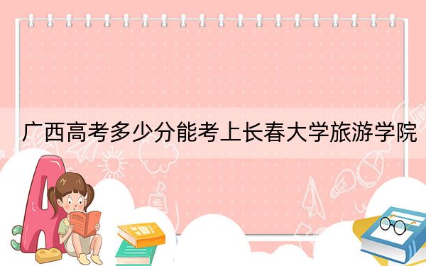 广西高考多少分能考上长春大学旅游学院？2024年历史类投档线417分 物理类录取分389分