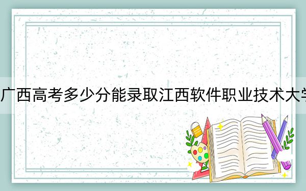 广西高考多少分能录取江西软件职业技术大学？附带近三年最低录取分数线