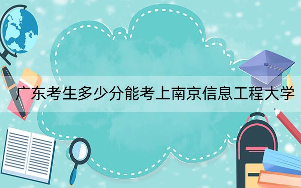 广东考生多少分能考上南京信息工程大学？附2022-2024年院校投档线