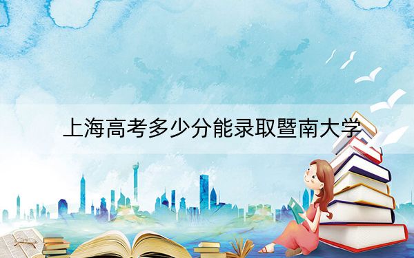 上海高考多少分能录取暨南大学？附近三年最低院校投档线