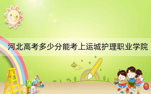 河北高考多少分能考上运城护理职业学院？附2022-2024年最低录取分数线
