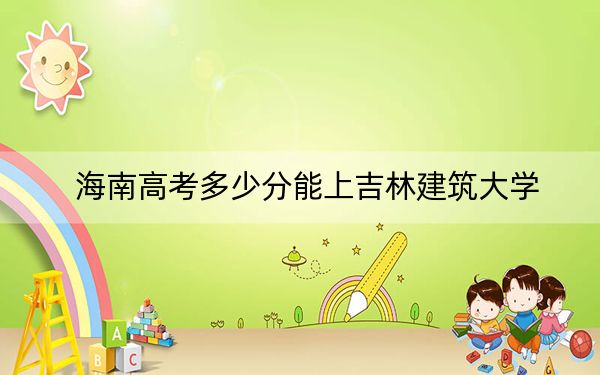 海南高考多少分能上吉林建筑大学？附2022-2024年最低录取分数线