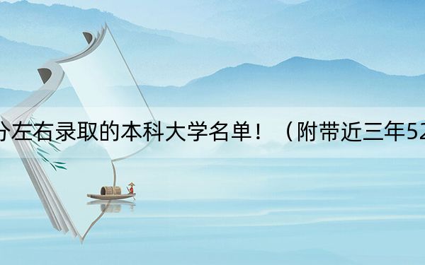 河南高考520分左右录取的本科大学名单！（附带近三年520分大学录取名单）
