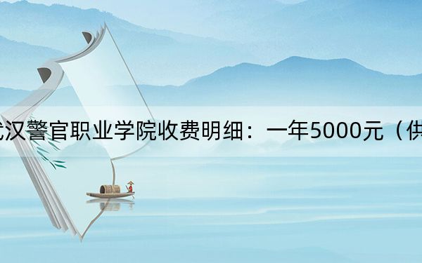 2024年武汉警官职业学院收费明细：一年5000元（供甘肃考生参考）