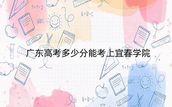 广东高考多少分能考上宜春学院？2024年历史类493分 物理类最低499分
