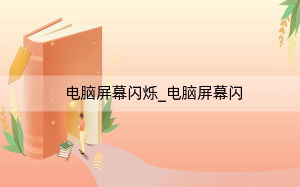 电脑屏幕闪烁_电脑屏幕闪