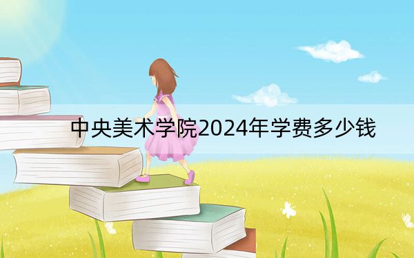 中央美术学院2024年学费多少钱？每年8000元到45000元（各专业收费标准）