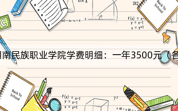 2024年湖南民族职业学院学费明细：一年3500元（各专业收费标准）