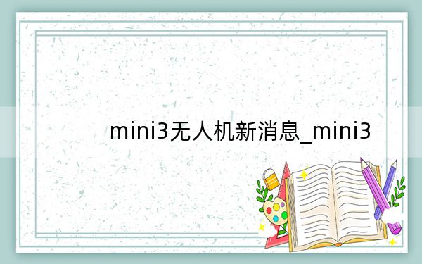 mini3无人机新消息_mini3