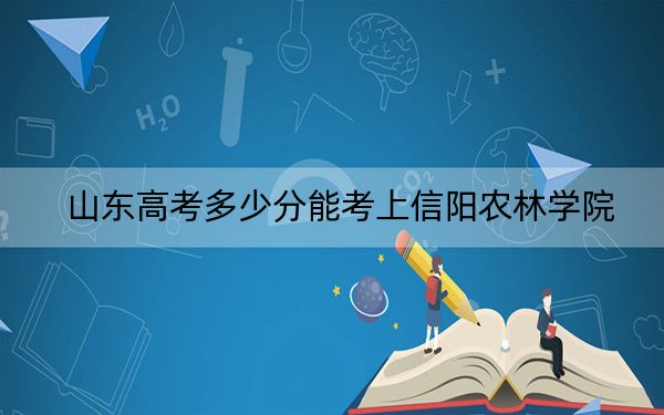 山东高考多少分能考上信阳农林学院？附2022-2024年院校最低投档线