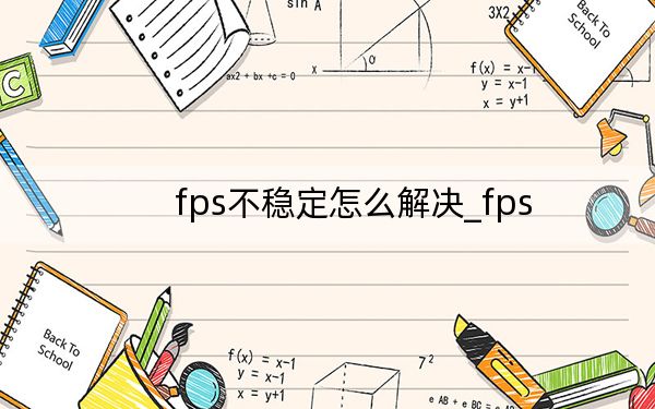fps不稳定怎么解决_fps