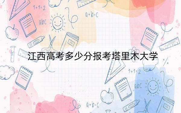 江西高考多少分报考塔里木大学？附2022-2024年最低录取分数线