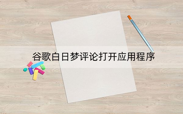 谷歌白日梦评论打开应用程序