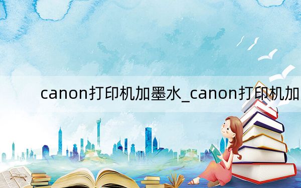 canon打印机加墨水_canon打印机加墨