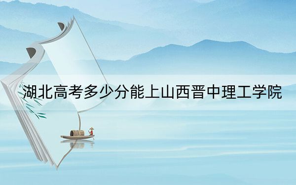 湖北高考多少分能上山西晋中理工学院？2024年历史类462分 物理类473分