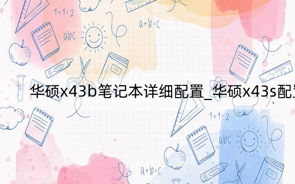 华硕x43b笔记本详细配置_华硕x43s配置
