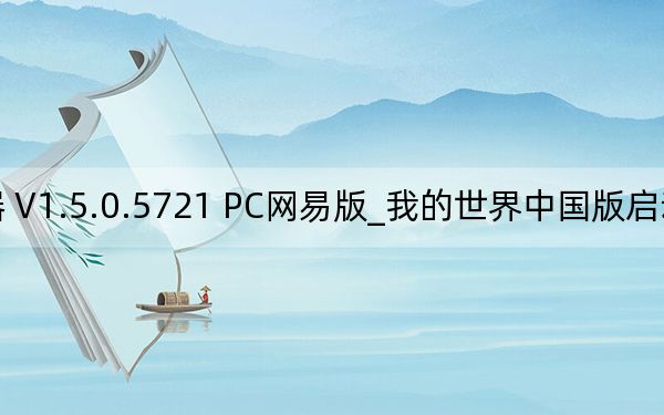 我的世界中国版启动器 V1.5.0.5721 PC网易版_我的世界中国版启动器 V1.5.0.5721 PC网易版免费下载