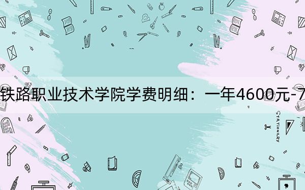 2024年湖南高速铁路职业技术学院学费明细：一年4600元-7800元（各专业收费标准）