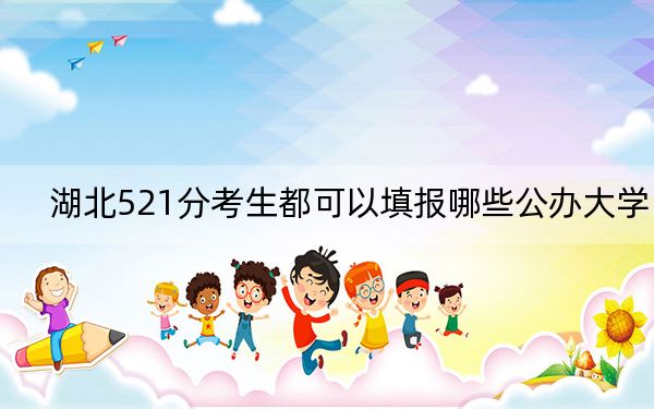 湖北521分考生都可以填报哪些公办大学？（供2025年考生参考）