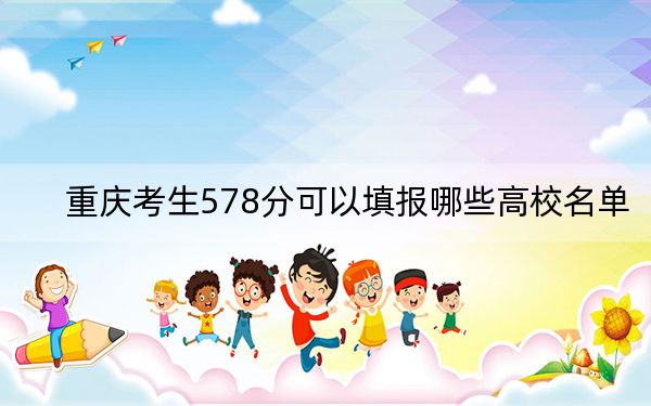重庆考生578分可以填报哪些高校名单？（供2025届高三考生参考）