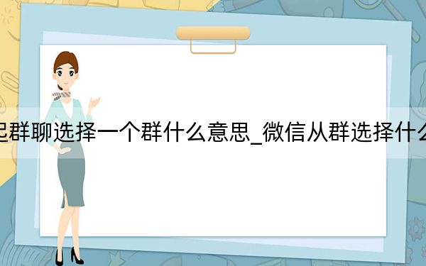 发起群聊选择一个群什么意思_微信从群选择什么意思
