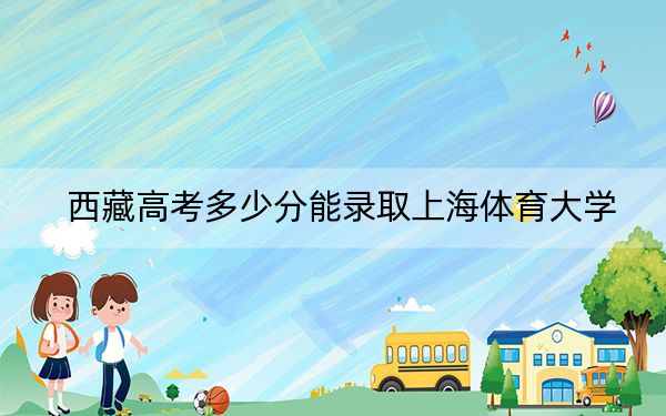 西藏高考多少分能录取上海体育大学？附2022-2024年最低录取分数线