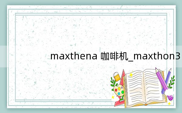 maxthena 咖啡机_maxthon3
