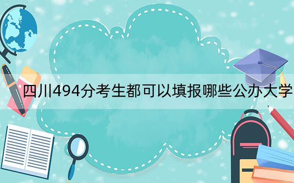 四川494分考生都可以填报哪些公办大学？（附带2022-2024年494左右大学名单）