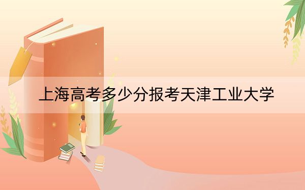 上海高考多少分报考天津工业大学？2024年综合最低分486分