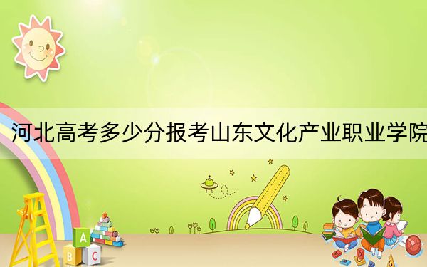 河北高考多少分报考山东文化产业职业学院？2024年历史类237分 物理类最低332分