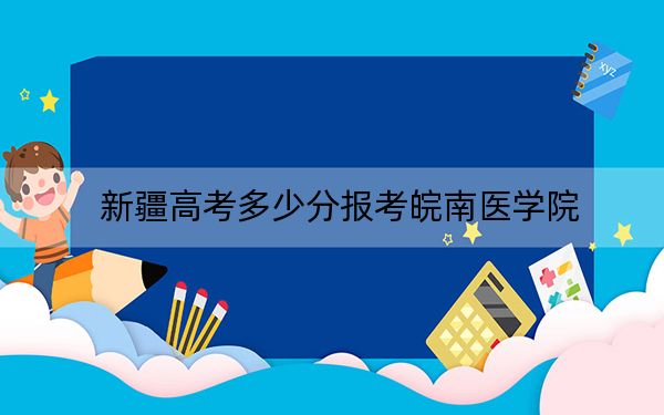 新疆高考多少分报考皖南医学院？附2022-2024年院校最低投档线