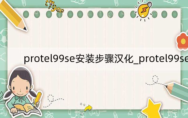 protel99se安装步骤汉化_protel99se安装