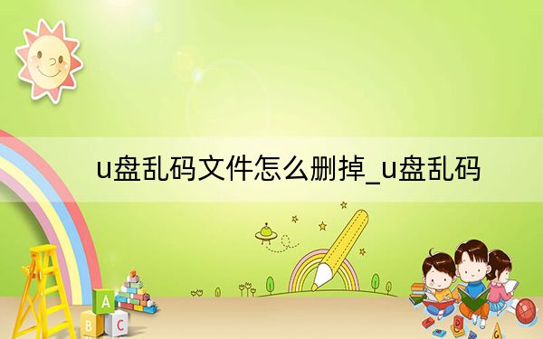 u盘乱码文件怎么删掉_u盘乱码