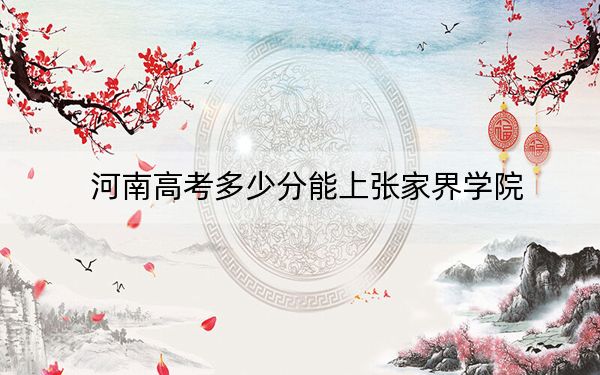 河南高考多少分能上张家界学院？2024年文科455分 理科投档线400分
