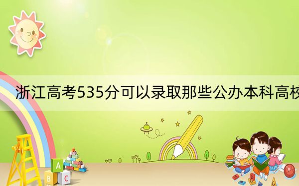 浙江高考535分可以录取那些公办本科高校？（附带2022-2024年535录取名单）