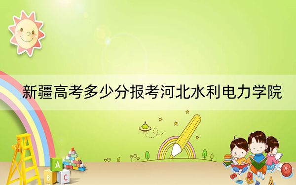 新疆高考多少分报考河北水利电力学院？附2022-2024年院校最低投档线